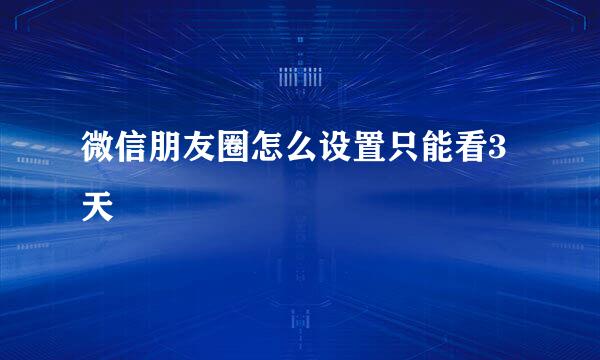 微信朋友圈怎么设置只能看3天