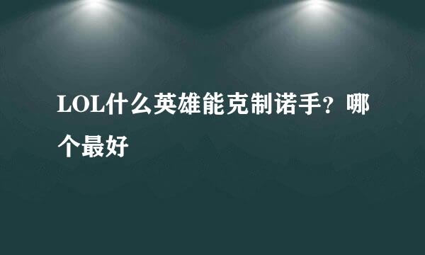 LOL什么英雄能克制诺手?哪个最好