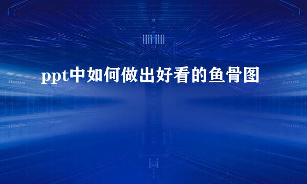 ppt中如何做出好看的鱼骨图