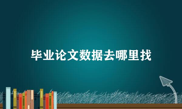 毕业论文数据去哪里找