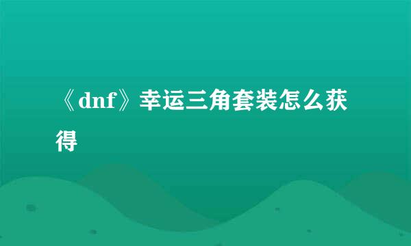 《dnf》幸运三角套装怎么获得