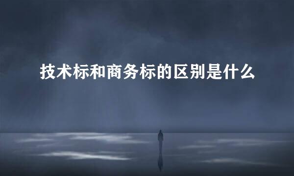 技术标和商务标的区别是什么