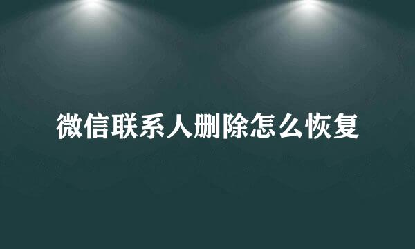 微信联系人删除怎么恢复