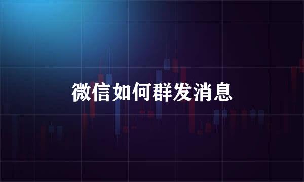 微信如何群发消息