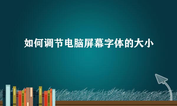 如何调节电脑屏幕字体的大小