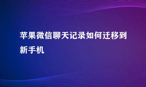 苹果微信聊天记录如何迁移到新手机