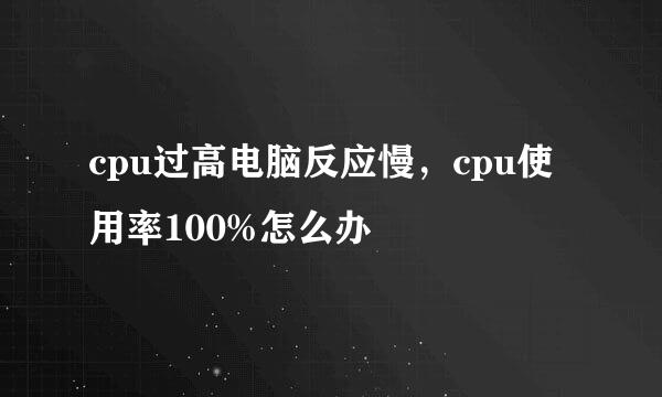 cpu过高电脑反应慢，cpu使用率100%怎么办