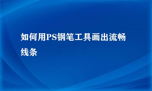 如何用PS钢笔工具画出流畅线条