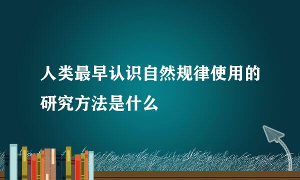 人类最早认识自然规律使用的研究方法是什么