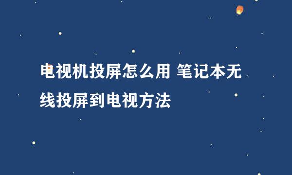 电视机投屏怎么用 笔记本无线投屏到电视方法
