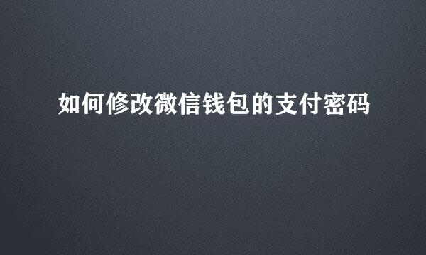 如何修改微信钱包的支付密码