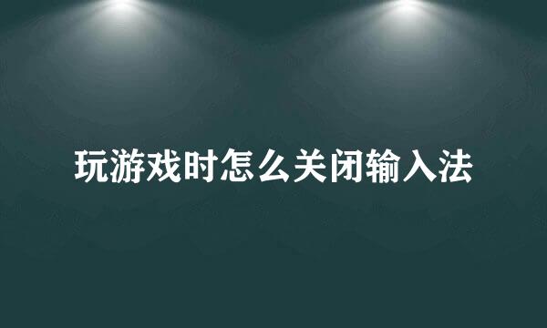 玩游戏时怎么关闭输入法