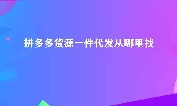 拼多多货源一件代发从哪里找