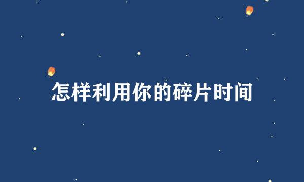 怎样利用你的碎片时间
