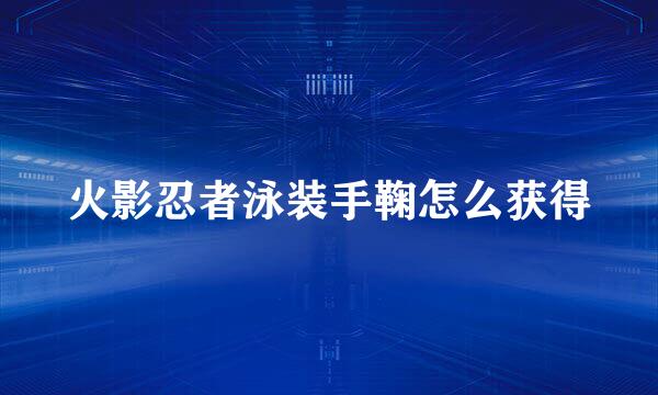 火影忍者泳装手鞠怎么获得