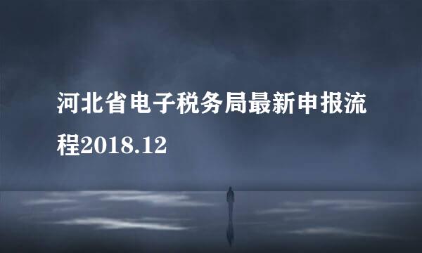 河北省电子税务局最新申报流程2018.12