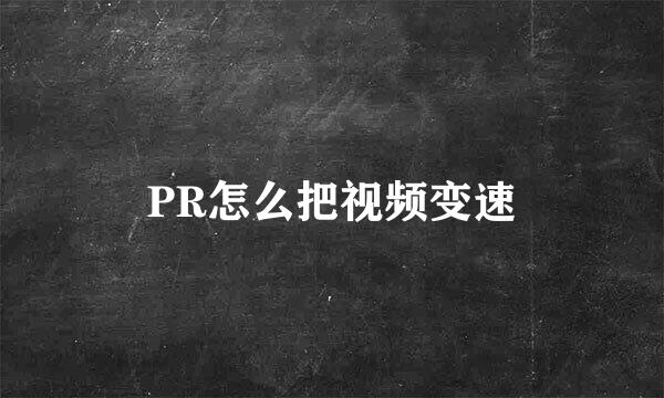 PR怎么把视频变速
