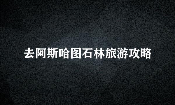 去阿斯哈图石林旅游攻略