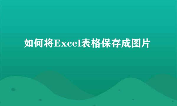 如何将Excel表格保存成图片