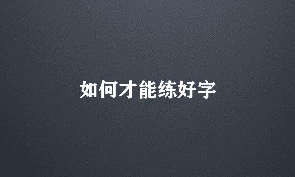 如何才能练好字