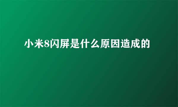 小米8闪屏是什么原因造成的