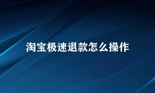 淘宝极速退款怎么操作