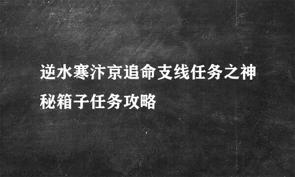 逆水寒汴京追命支线任务之神秘箱子任务攻略