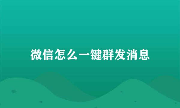 微信怎么一键群发消息