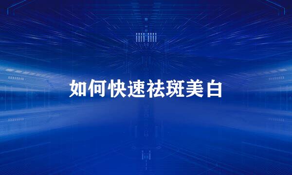 如何快速祛斑美白