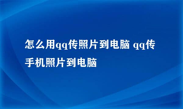 怎么用qq传照片到电脑 qq传手机照片到电脑
