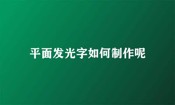 平面发光字如何制作呢