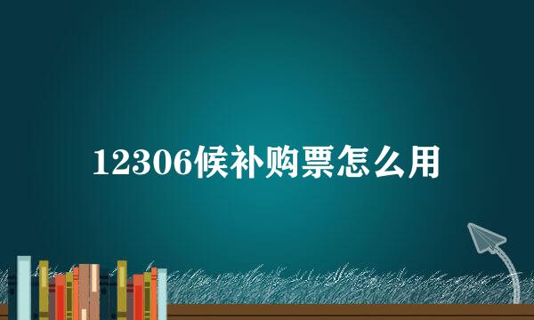 12306候补购票怎么用