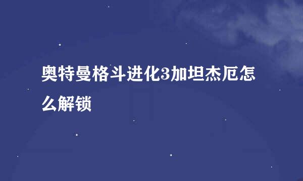 奥特曼格斗进化3加坦杰厄怎么解锁