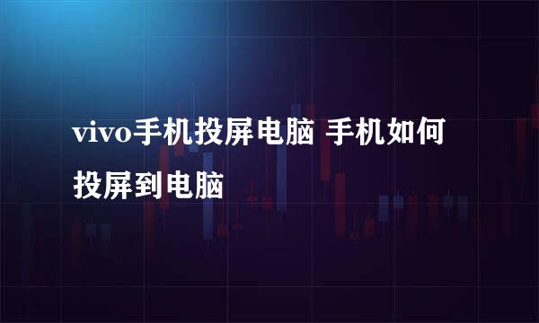 vivo手机投屏电脑 手机如何投屏到电脑