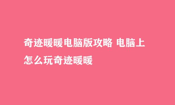 奇迹暖暖电脑版攻略 电脑上怎么玩奇迹暖暖