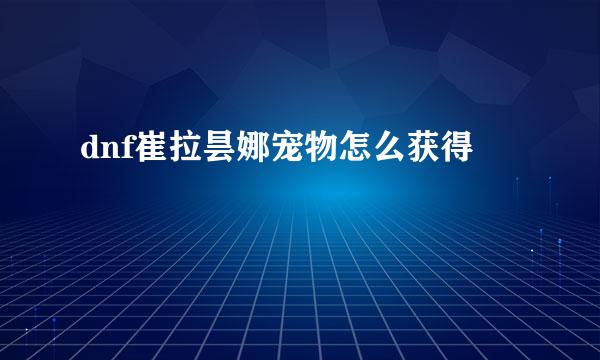 dnf崔拉昙娜宠物怎么获得