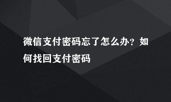 微信支付密码忘了怎么办？如何找回支付密码
