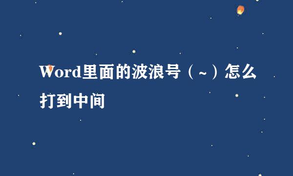 Word里面的波浪号（~）怎么打到中间