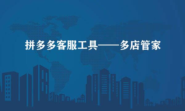 拼多多客服工具——多店管家