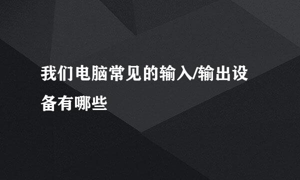 我们电脑常见的输入/输出设备有哪些