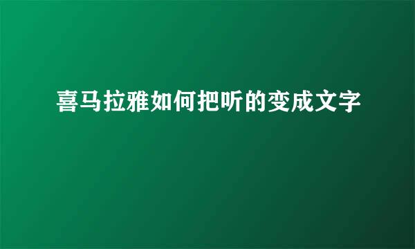 喜马拉雅如何把听的变成文字