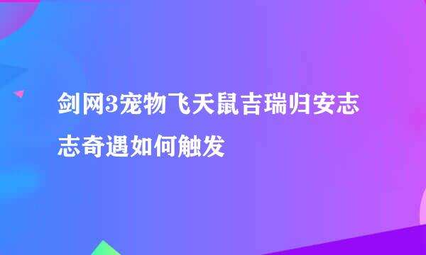 剑网3宠物飞天鼠吉瑞归安志志奇遇如何触发