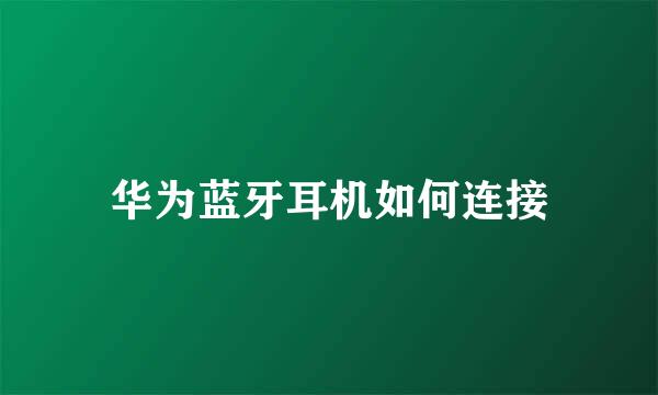 华为蓝牙耳机如何连接