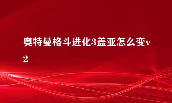 奥特曼格斗进化3盖亚怎么变v2