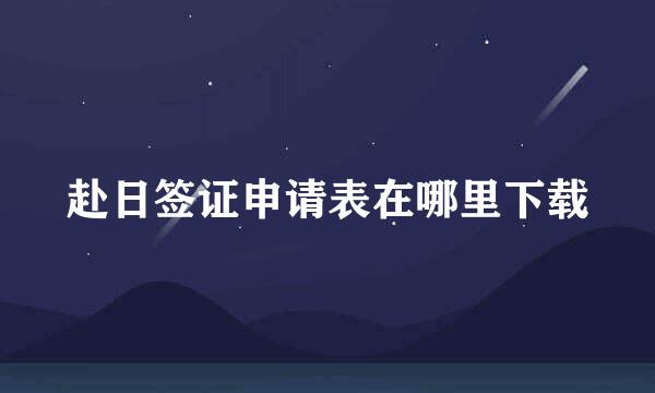 赴日签证申请表在哪里下载