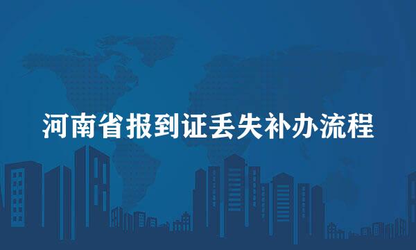 河南省报到证丢失补办流程