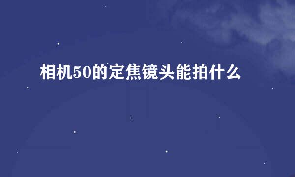 相机50的定焦镜头能拍什么