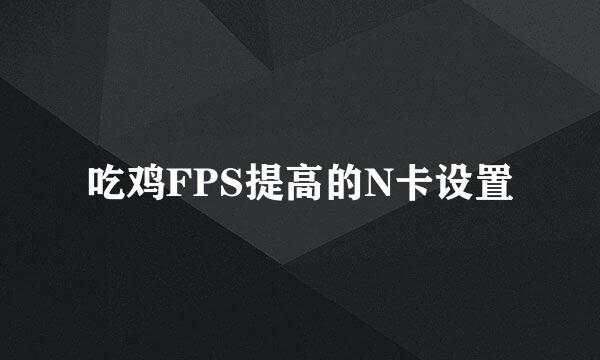 吃鸡FPS提高的N卡设置