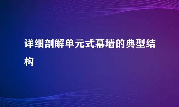 详细剖解单元式幕墙的典型结构