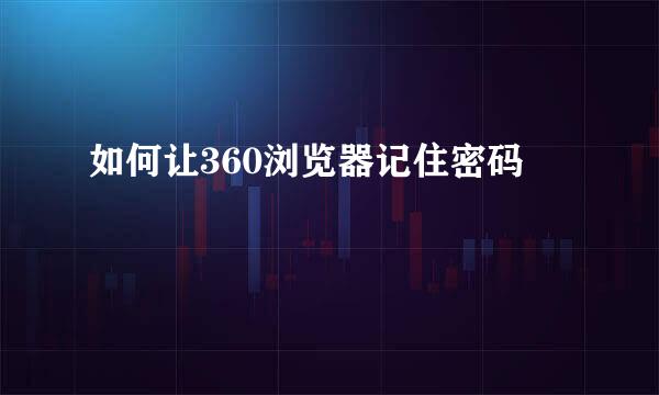 如何让360浏览器记住密码